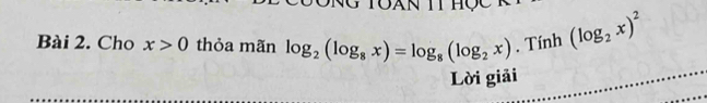 Toan tt học 
Bài 2. Cho x>0 thỏa mãn log _2(log _8x)=log _8(log _2x).1 Tính (log _2x)^2^ 
Lời giải