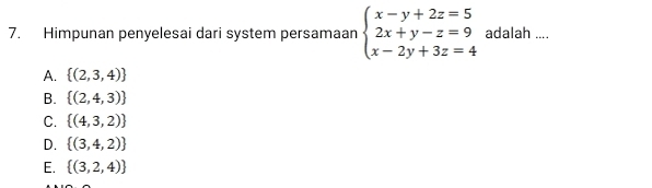 Himpunan penyelesai dari system persamaan beginarrayl x-y+2z=5 2x+y-z=9 x-2y+3z=4endarray. adalah ....
A.  (2,3,4)
B.  (2,4,3)
C.  (4,3,2)
D.  (3,4,2)
E.  (3,2,4)