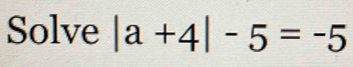 Solve |a+4|-5=-5