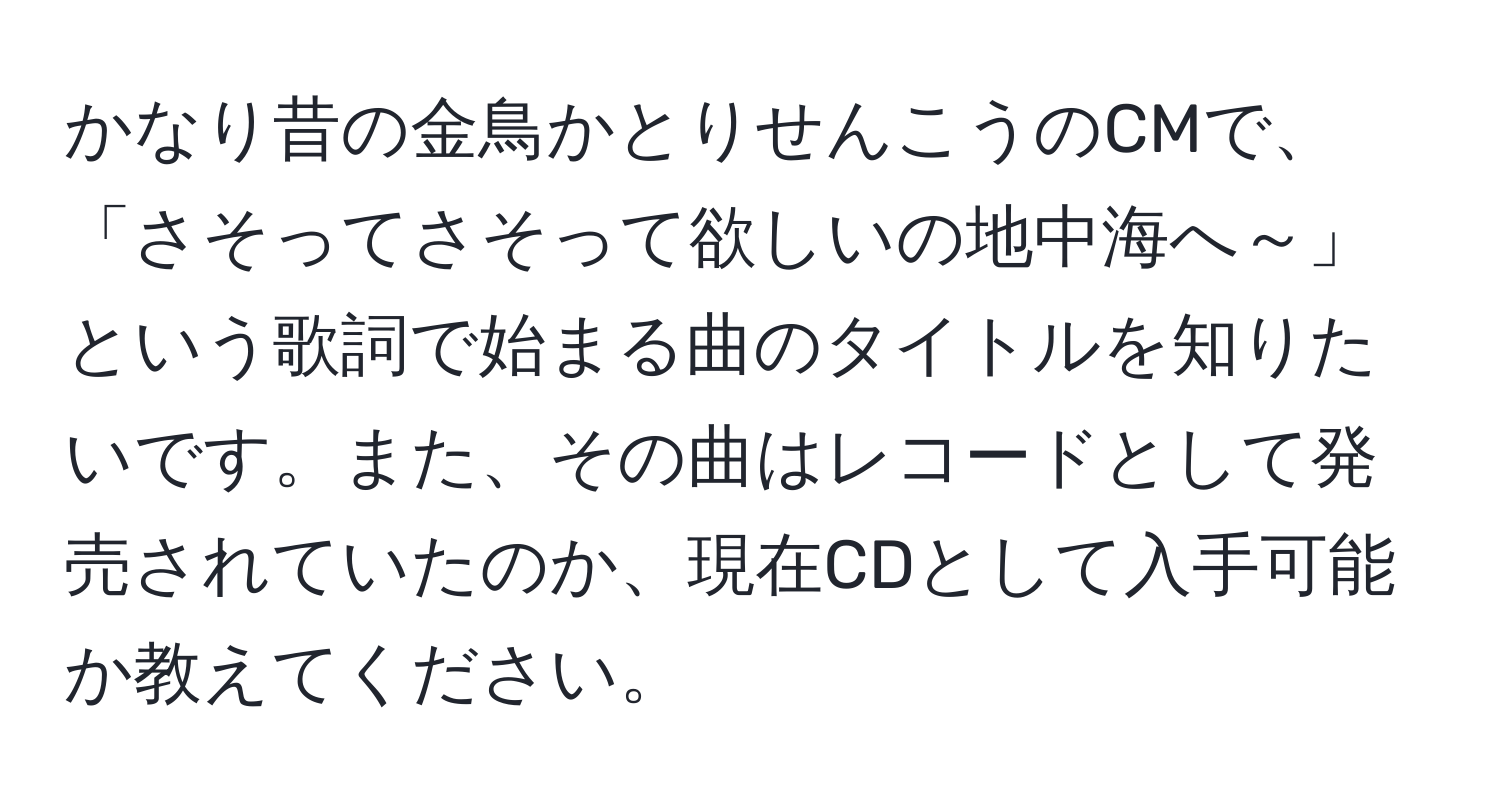 かなり昔の金鳥かとりせんこうのCMで、「さそってさそって欲しいの地中海へ～」という歌詞で始まる曲のタイトルを知りたいです。また、その曲はレコードとして発売されていたのか、現在CDとして入手可能か教えてください。