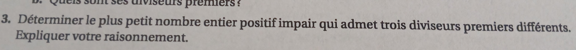 Quels sont ses aiviseurs premiers ? 
3. Déterminer le plus petit nombre entier positif impair qui admet trois diviseurs premiers différents. 
Expliquer votre raisonnement.