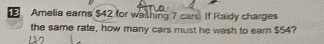 Amelia earns $42 for washing 7 cars. If Raidy charges 
the same rate, how many cars must he wash to earn $54?