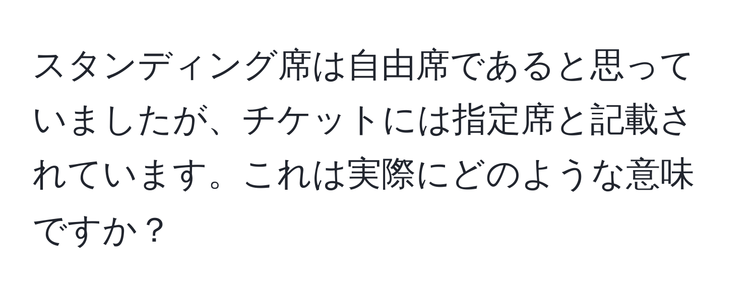 スタンディング席は自由席であると思っていましたが、チケットには指定席と記載されています。これは実際にどのような意味ですか？