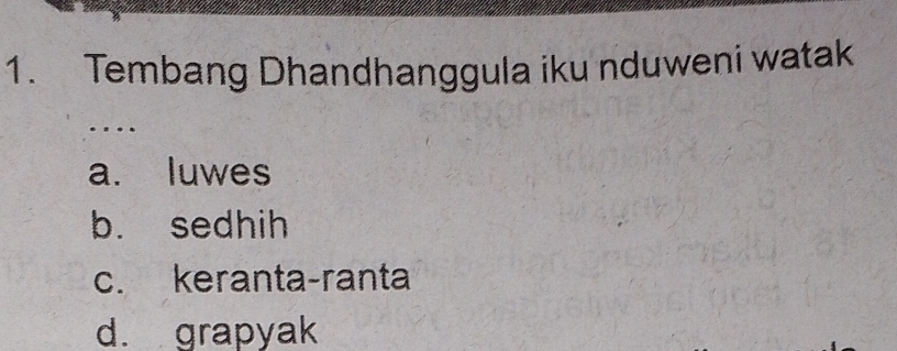 Tembang Dhandhanggula iku nduweni watak
a. luwes
b. sedhih
c. keranta-ranta
d. grapyak