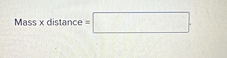 Mass x distance =□.