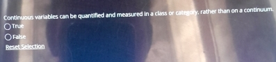 Continuous variables can be quantified and measured in a class or category, rather than on a continuum.
True
False
Reset Selection