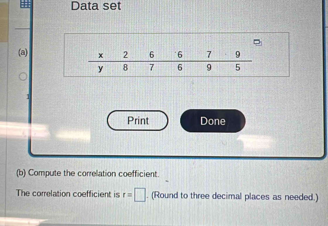 Data set
(a)
1
Print Done
(b) Compute the correlation coefficient.
The correlation coefficient is r=□. (Round to three decimal places as needed.)