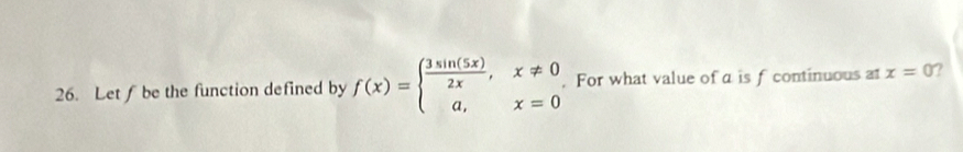 Let f be the function defined by f(x)=beginarrayl  3sin (5x)/2x ,x!= 0 a,x=0endarray.. For what value of a is f continuous at x=0 ?