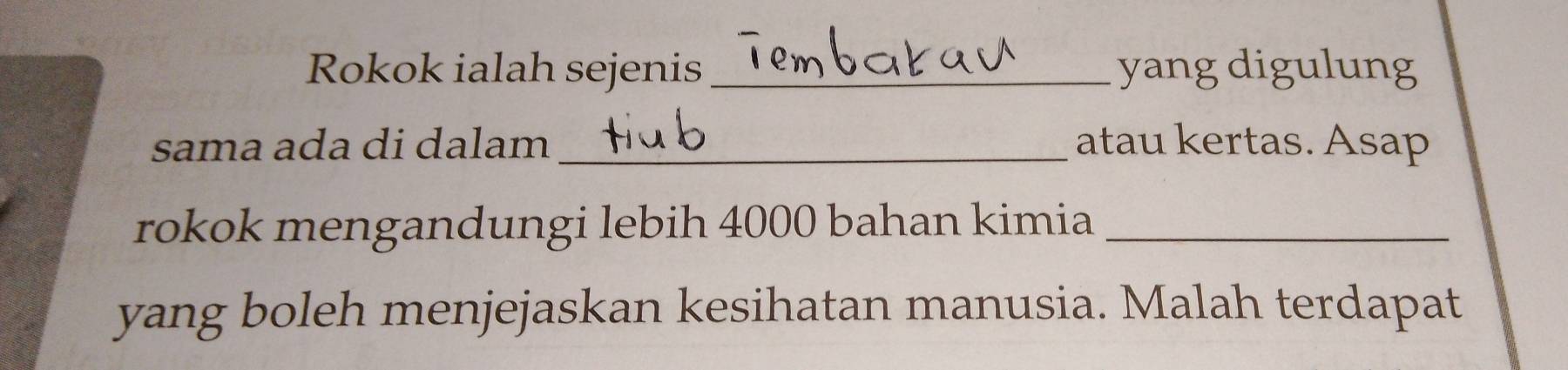 Rokok ialah sejenis _yang digulung 
sama ada di dalam _atau kertas. Asap 
rokok mengandungi lebih 4000 bahan kimia_ 
yang boleh menjejaskan kesihatan manusia. Malah terdapat