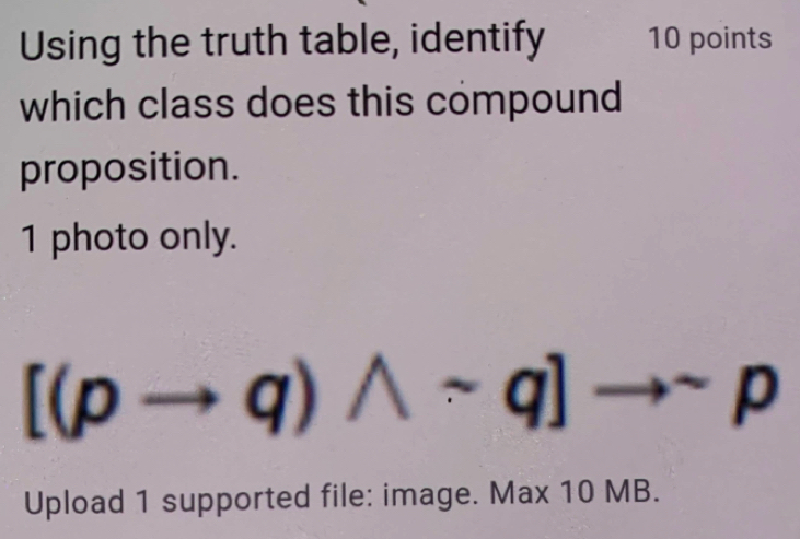 Using the truth table, identify 10 points 
which class does this compound 
proposition. 
1 photo only.
[(pto q)wedge sim q]to sim p
Upload 1 supported file: image. Max 10 MB.