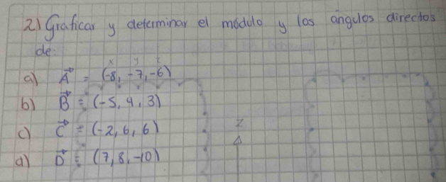 Graficar y delerminar el madulo y las angulos directos 
de: 
y 
a vector A=(-8,-7,-6)
b) vector B=(-5,4,3)
() vector c=(-2,6,6)
d vector D=(7,8,-10)