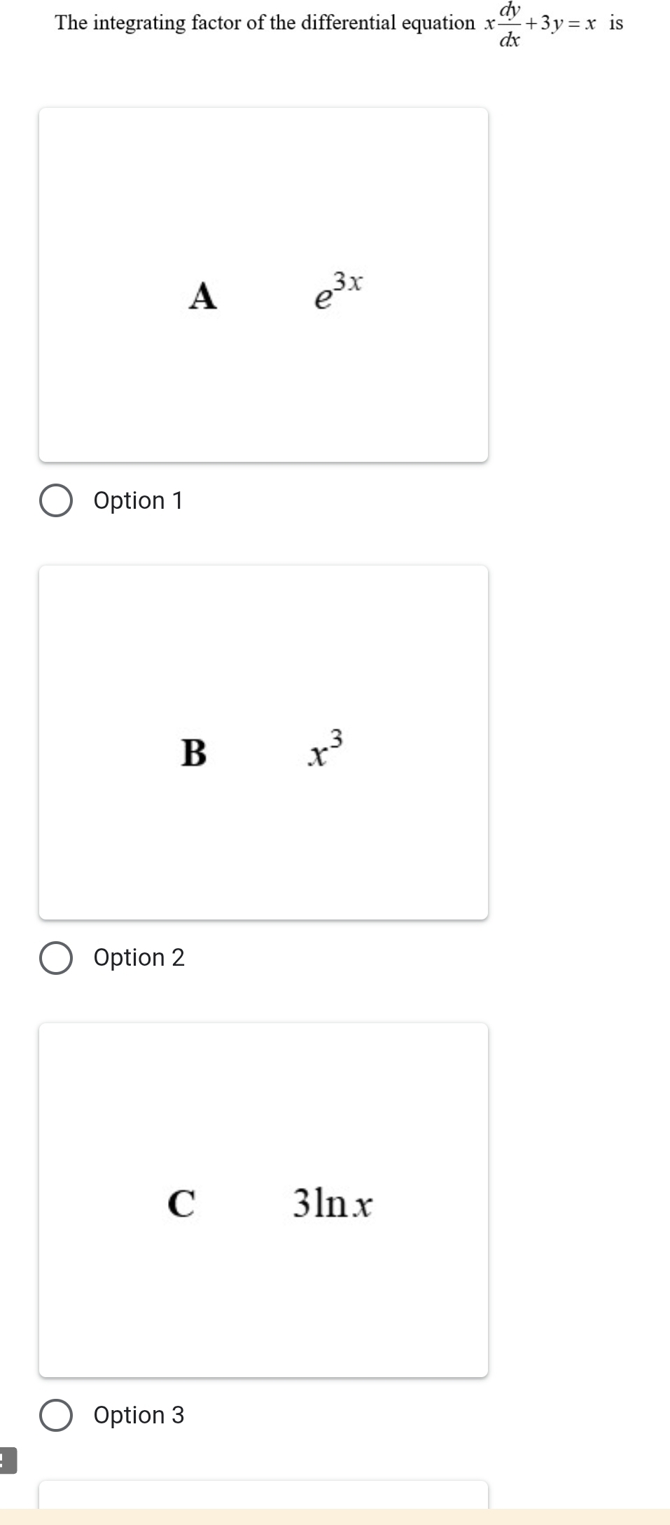 The integrating factor of the differential equation x dy/dx +3y=x is
A
e^(3x)
Option 1
B
x^3
Option 2
C 3lnx
Option 3