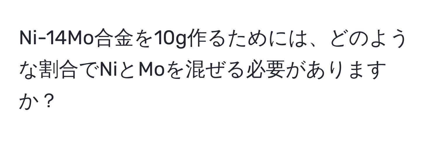 Ni-14Mo合金を10g作るためには、どのような割合でNiとMoを混ぜる必要がありますか？