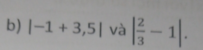 |-1+3,5| và | 2/3 -1|.