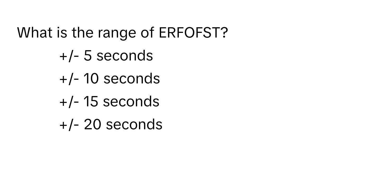 What is the range of ERFOFST?

1) +/- 5 seconds 
2) +/- 10 seconds 
3) +/- 15 seconds 
4) +/- 20 seconds