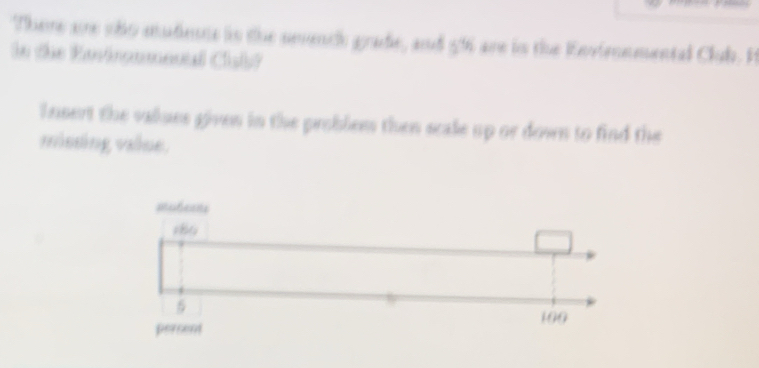 There are 18o mudene in the neench grade, and 596 are in the Knvieemental Club. H 
in the Eusinonmental Clab? 
Insent the values gives in the problem then scale up or down to find the 
missing value.