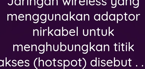 Jänngan wireless gäng 
menggunakan adaptor 
nirkabel untuk 
menghubungkan titik 
akses (hotspot) disebut . .