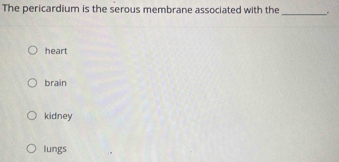 The pericardium is the serous membrane associated with the_
heart
brain
kidney
lungs