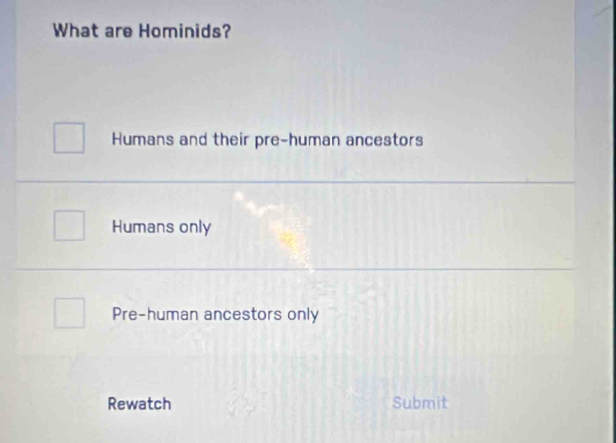 What are Hominids?
Humans and their pre-human ancestors
Humans only
Pre-human ancestors only
Rewatch Submit