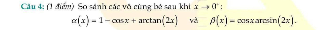 So sánh các vô cùng bé sau khi xto 0^+ :
alpha (x)=1-cos x+arctan (2x) và beta (x)=cos xarcsin (2x).