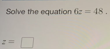 Solve the equation 6z=48.
z=□