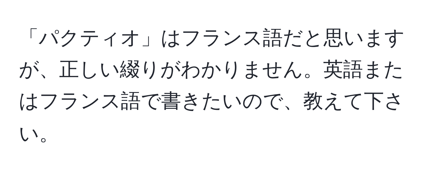 「パクティオ」はフランス語だと思いますが、正しい綴りがわかりません。英語またはフランス語で書きたいので、教えて下さい。