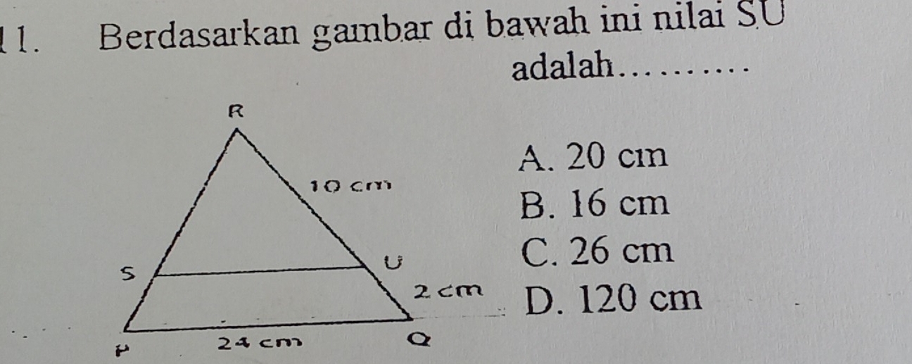 1 1. Berdasarkan gambar di bawah ini nilai SU
adalah _
A. 20 cn
B. 16 cm
C. 26 cm
D. 120 cm