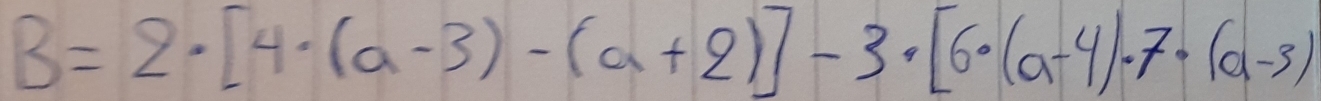 B=2· [4· (a-3)-(a+2)]-3· [6· (a-4)· 7· (a-3)