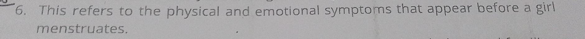 This refers to the physical and emotional symptoms that appear before a girl 
menstruates.