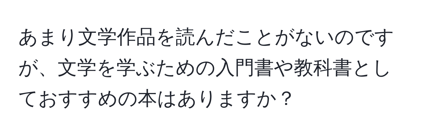 あまり文学作品を読んだことがないのですが、文学を学ぶための入門書や教科書としておすすめの本はありますか？