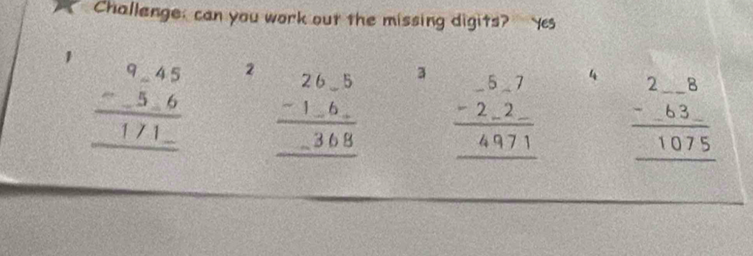 Challenge: can you work out the missing digits? Yes
beginarrayr 9-45 -56 hline 171_ endarray 2 beginarrayr 26_ -5 -1_ -6 hline -1_ endarray
3 beginarrayr -5.7 -2.2- hline 49.71 hline endarray 4
frac beginarrayr 2-8 -63endarray 107075 hline endarray 