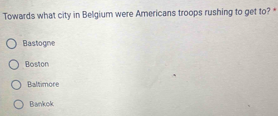 Towards what city in Belgium were Americans troops rushing to get to? *
Bastogne
Boston
Baltimore
Bankok