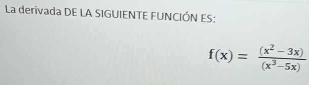 La derivada DE LA SIGUIENTE FUNCIÓN ES:
f(x)= ((x^2-3x))/(x^3-5x) 