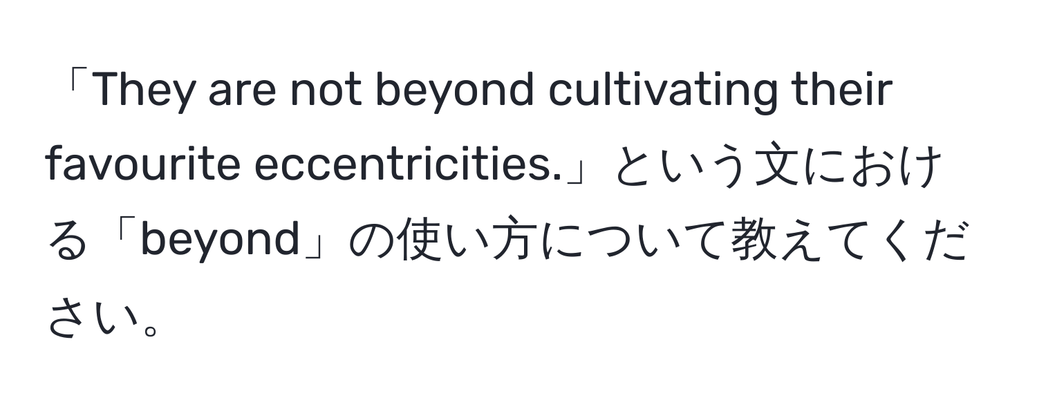 「They are not beyond cultivating their favourite eccentricities.」という文における「beyond」の使い方について教えてください。