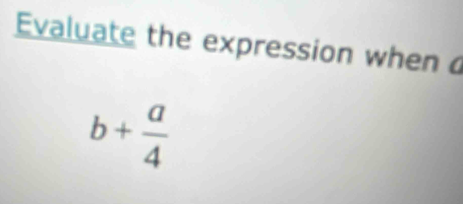 Evaluate the expression when c
b+ a/4 