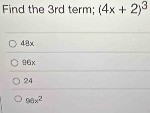 Find the 3rd term; (4x+2)^3
48x
96x
24
96x^2