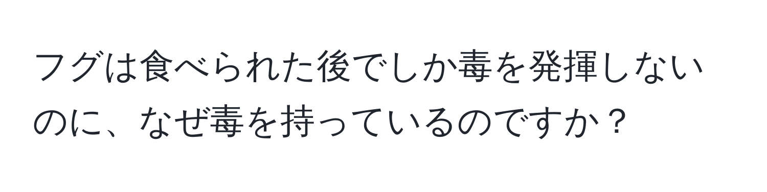 フグは食べられた後でしか毒を発揮しないのに、なぜ毒を持っているのですか？