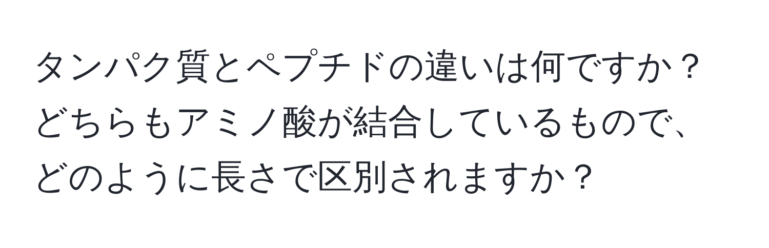 タンパク質とペプチドの違いは何ですか？どちらもアミノ酸が結合しているもので、どのように長さで区別されますか？