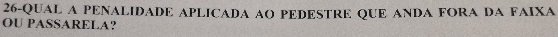 26-QUAL A PENALIDADE APLICADA AO PEDESTRE QUE ANDA FORA DA FAIXA 
OU PASSARELA?