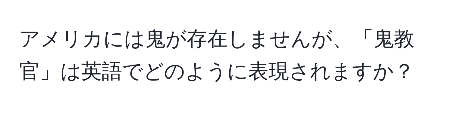 アメリカには鬼が存在しませんが、「鬼教官」は英語でどのように表現されますか？