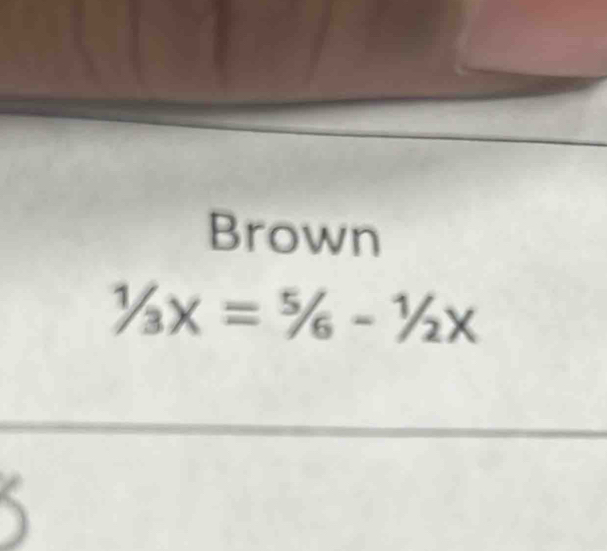 Brown
1/3x=5/6/6-^1/_2x