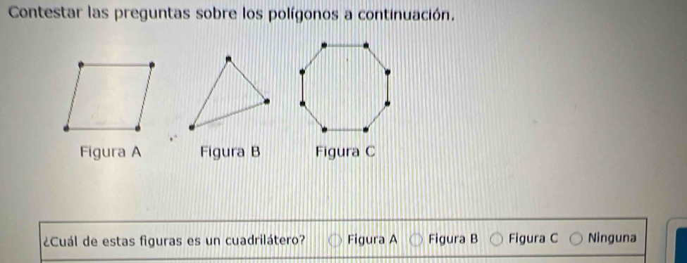 Contestar las preguntas sobre los polígonos a continuación.
Figura A Figura B Figura C
¿Cuál de estas figuras es un cuadrilátero? Figura A Figura B Figura C Ninguna