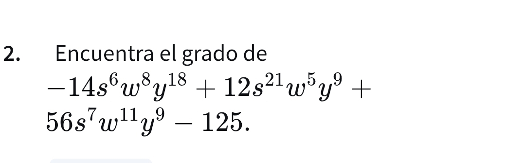 Encuentra el grado de
-14s^6w^8y^(18)+12s^(21)w^5y^9+
56s^7w^(11)y^9-125.