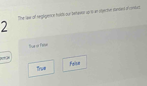 The law of negligence holds our behavior up to an objective standard of conduct.
2
True or False
0124
True False