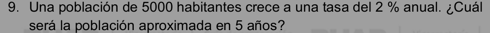 Una población de 5000 habitantes crece a una tasa del 2 % anual. ¿Cuál 
será la población aproximada en 5 años?