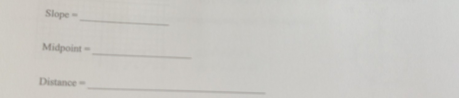 Slope =
_ 
Midpoint = 
_
Distance =