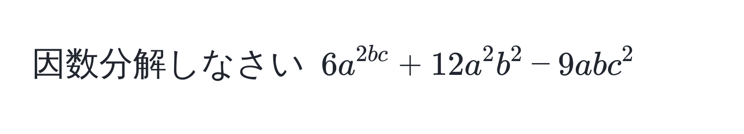 因数分解しなさい $6a^2bc + 12a^2b^2 - 9abc^2$