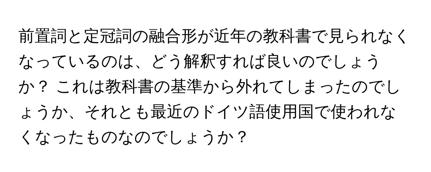 前置詞と定冠詞の融合形が近年の教科書で見られなくなっているのは、どう解釈すれば良いのでしょうか？ これは教科書の基準から外れてしまったのでしょうか、それとも最近のドイツ語使用国で使われなくなったものなのでしょうか？