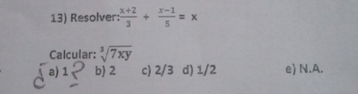 Resolver:  (x+2)/3 + (x-1)/5 =x
Calcular: sqrt[3](7xy)
a) 1 b) 2 c) 2/3 d) 1/2 e) N.A.