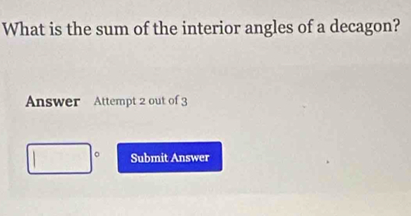 What is the sum of the interior angles of a decagon? 
Answer Attempt 2 out of 3 
。 Submit Answer